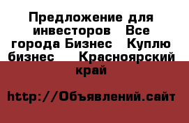 Предложение для инвесторов - Все города Бизнес » Куплю бизнес   . Красноярский край